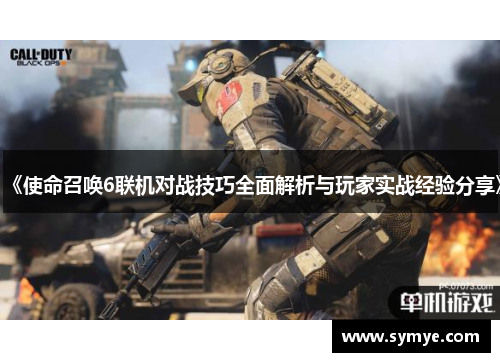 《使命召唤6联机对战技巧全面解析与玩家实战经验分享》