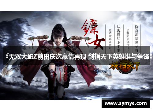 《无双大蛇Z前田庆次豪情再现 剑指天下英雄谁与争锋》