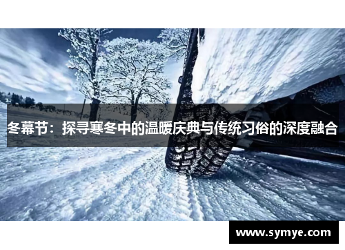 冬幕节：探寻寒冬中的温暖庆典与传统习俗的深度融合