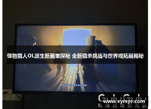 怪物猎人OL派生新篇章探秘 全新猎杀挑战与世界观拓展揭秘 怪物猎人OL派生新篇章探秘 全新猎杀挑战与世界观拓展揭秘